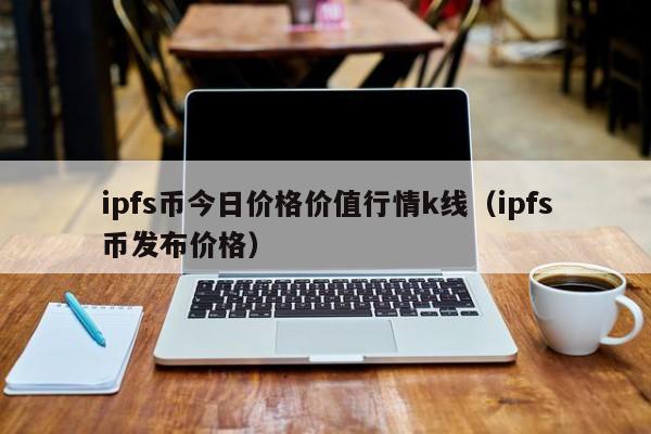 IPFS价格(ipfs价格今日行情) IPFS价格(ipfs价格今日行情)